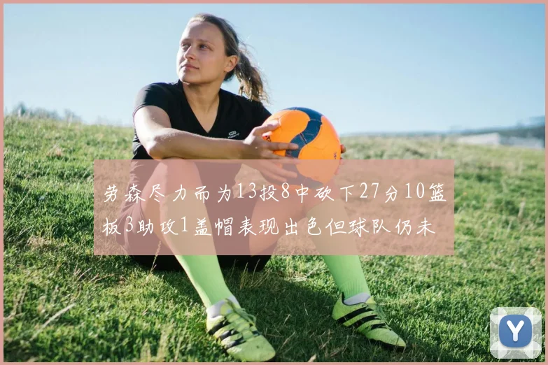 劳森尽力而为13投8中砍下27分10篮板3助攻1盖帽表现出色但球队仍未能获胜