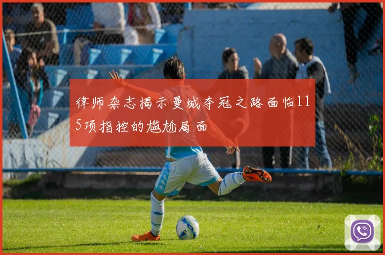 律师杂志揭示曼城夺冠之路面临115项指控的尴尬局面