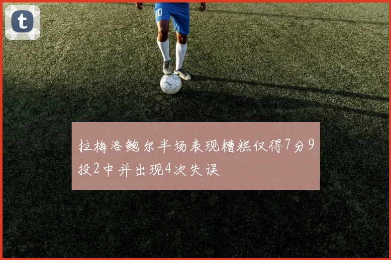 拉梅洛鲍尔半场表现糟糕仅得7分9投2中并出现4次失误