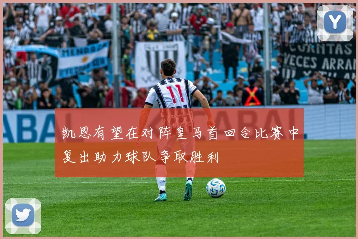 凯恩有望在对阵皇马首回合比赛中复出助力球队争取胜利