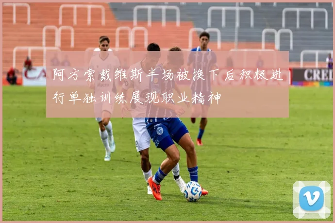 阿方索戴维斯半场被换下后积极进行单独训练展现职业精神