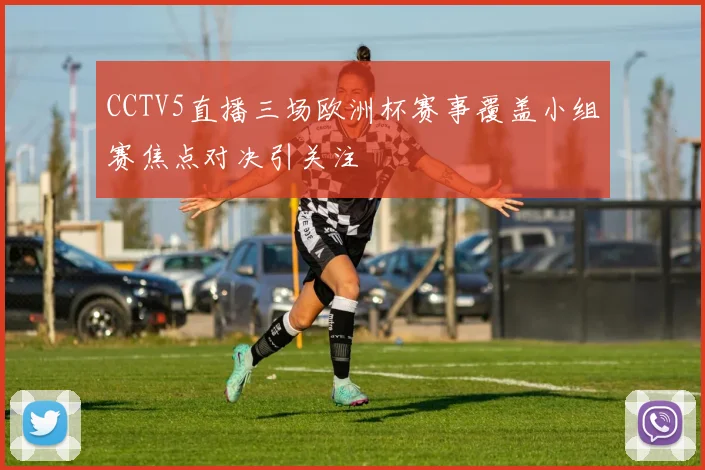 CCTV5直播三场欧洲杯赛事覆盖小组赛焦点对决引关注