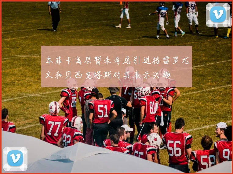 本菲卡高层暂未考虑引进格雷罗尤文和贝西克塔斯对其表示兴趣