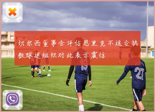 切尔西董事会评估恩里克不适合执教球迷组织对此表示震惊