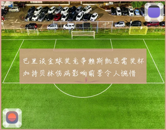 巴里谈金球奖竞争赖斯凯恩需奖杯加持贝林伤病影响前景令人惋惜