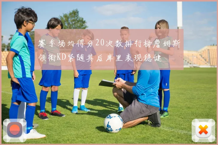 赛季场均得分20次数排行榜詹姆斯领衔KD紧随其后库里表现稳健