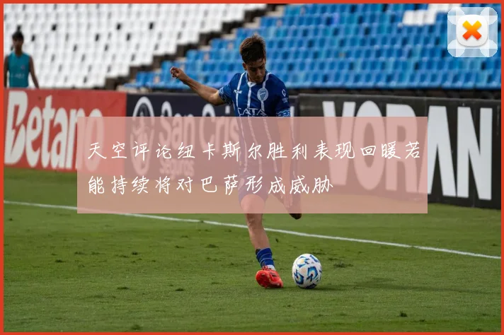 天空评论纽卡斯尔胜利表现回暖若能持续将对巴萨形成威胁