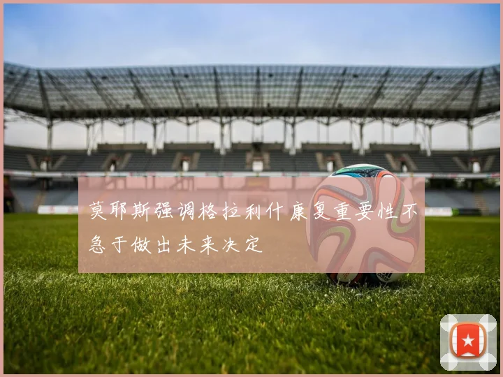 莫耶斯强调格拉利什康复重要性不急于做出未来决定
