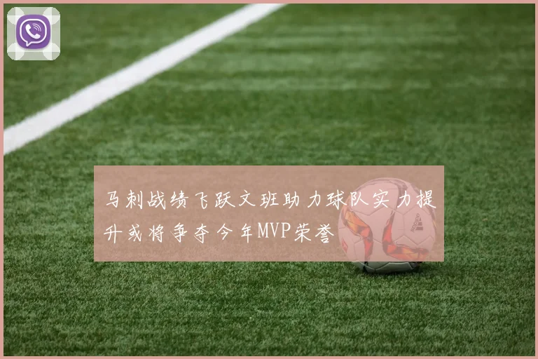 马刺战绩飞跃文班助力球队实力提升或将争夺今年MVP荣誉