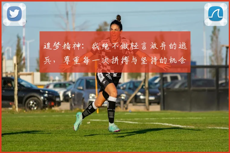 追梦精神：我绝不做轻言放弃的逃兵，尊重每一次拼搏与坚持的机会