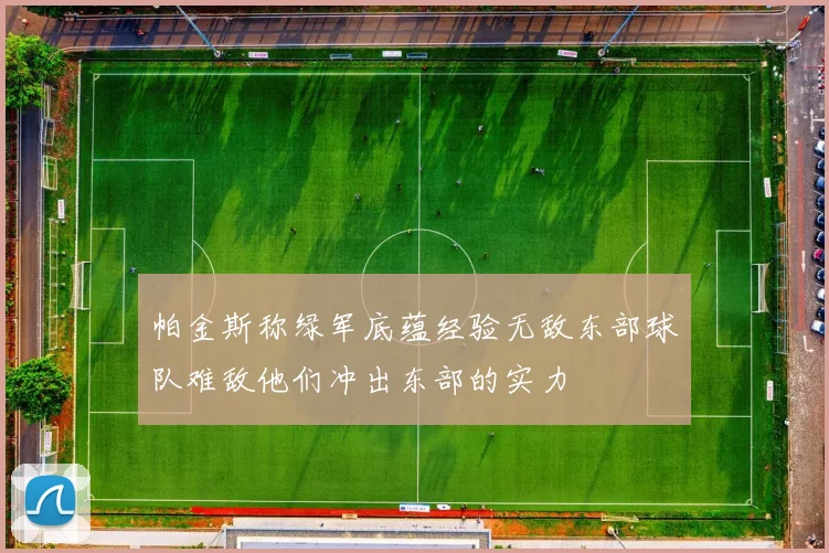 帕金斯称绿军底蕴经验无敌东部球队难敌他们冲出东部的实力