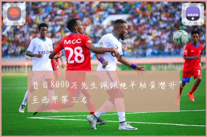 昔日8000万先生佩佩绝平助黄潜升至西甲第三名