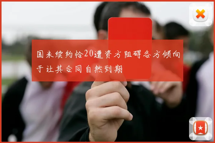 国米续约恰20遭资方阻碍各方倾向于让其合同自然到期