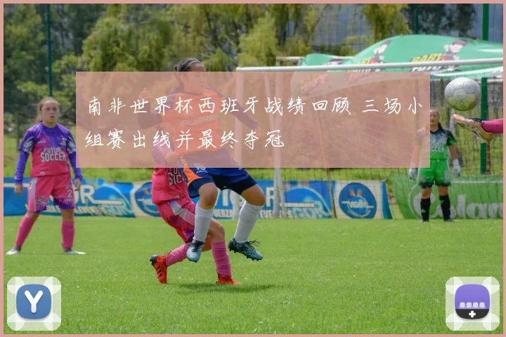南非世界杯西班牙战绩回顾 三场小组赛出线并最终夺冠