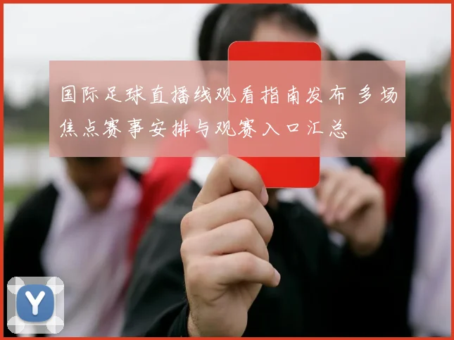 国际足球直播线观看指南发布 多场焦点赛事安排与观赛入口汇总