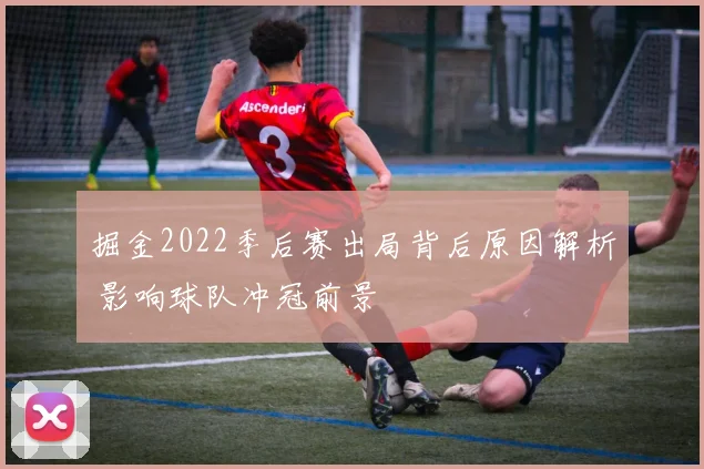 掘金2022季后赛出局背后原因解析 影响球队冲冠前景
