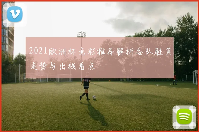 2021欧洲杯竞彩推荐解析各队胜负走势与出线看点
