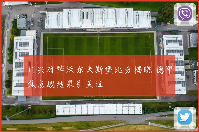 门兴对阵沃尔夫斯堡比分揭晓 德甲焦点战结果引关注