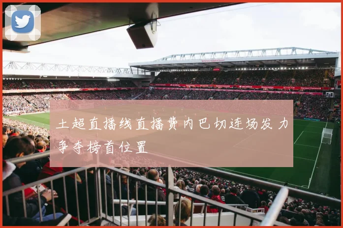 土超直播线直播费内巴切连场发力争夺榜首位置