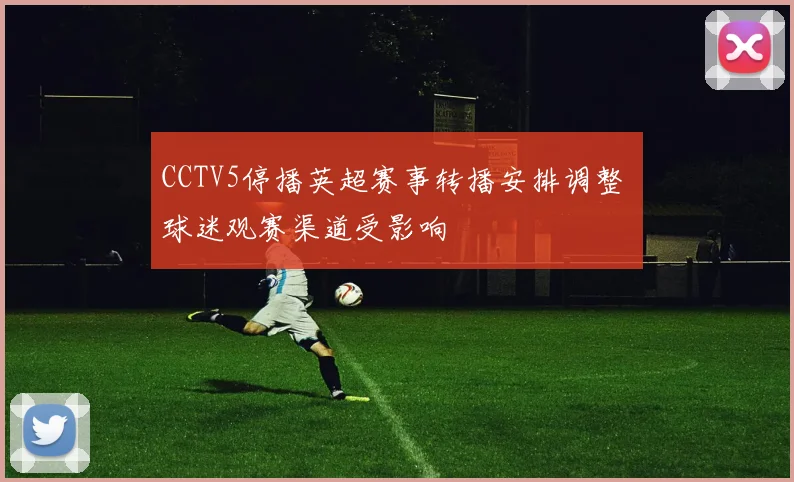 CCTV5停播英超赛事转播安排调整 球迷观赛渠道受影响