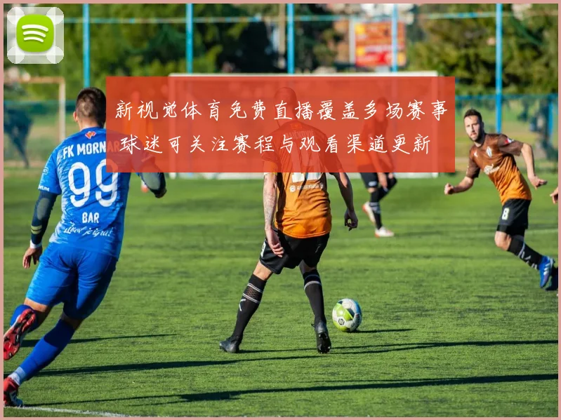 新视觉体育免费直播覆盖多场赛事 球迷可关注赛程与观看渠道更新