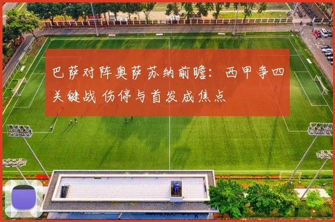巴萨对阵奥萨苏纳前瞻：西甲争四关键战 伤停与首发成焦点
