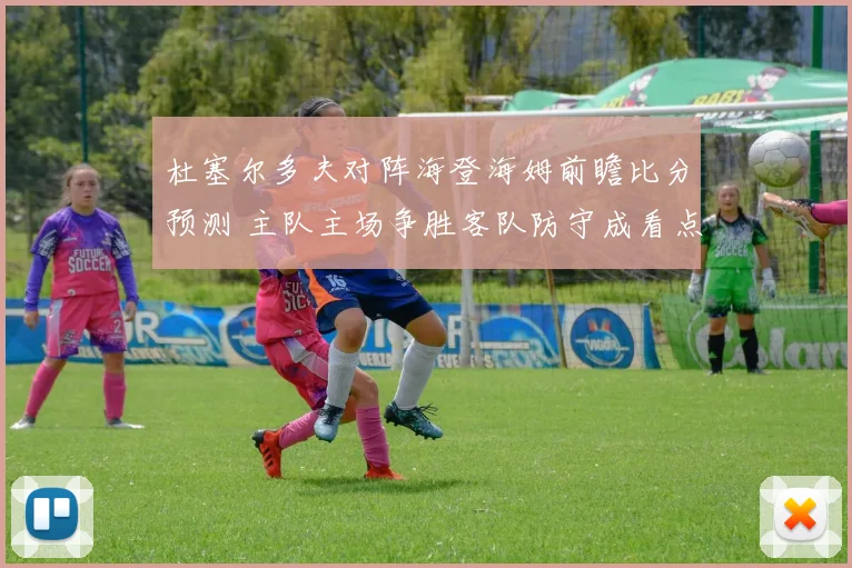 杜塞尔多夫对阵海登海姆前瞻比分预测 主队主场争胜客队防守成看点
