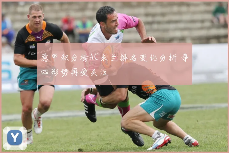 意甲积分榜AC米兰排名变化分析 争四形势再受关注