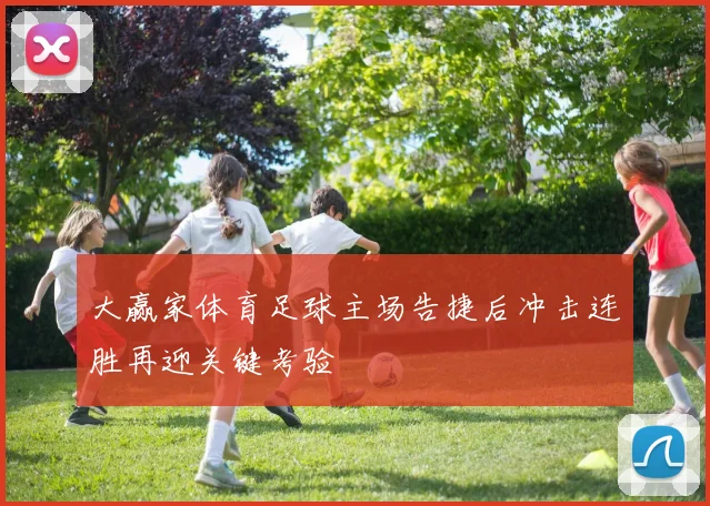大赢家体育足球主场告捷后冲击连胜再迎关键考验