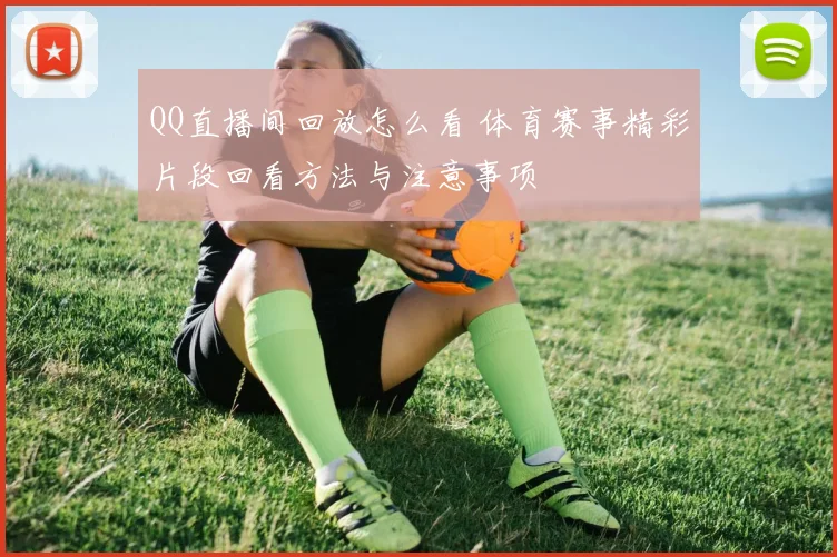 QQ直播间回放怎么看 体育赛事精彩片段回看方法与注意事项
