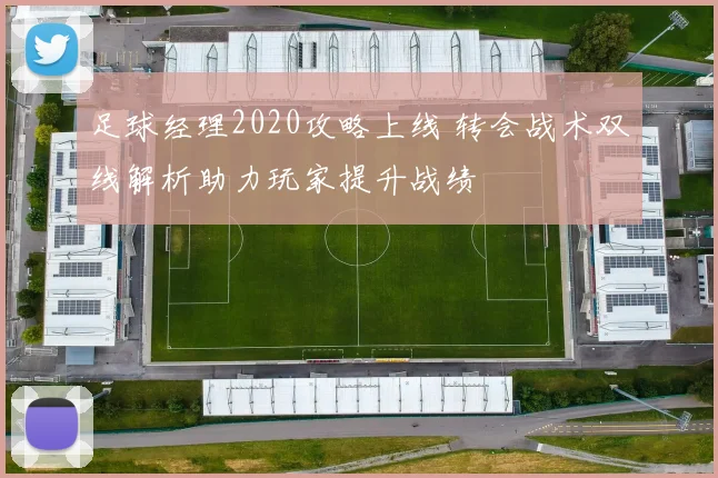 足球经理2020攻略上线 转会战术双线解析助力玩家提升战绩
