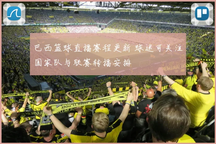巴西篮球直播赛程更新 球迷可关注国家队与联赛转播安排