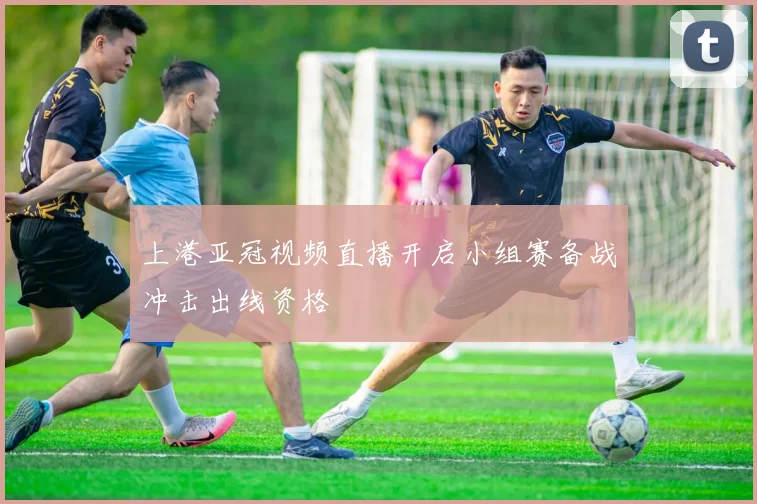 上港亚冠视频直播开启小组赛备战冲击出线资格
