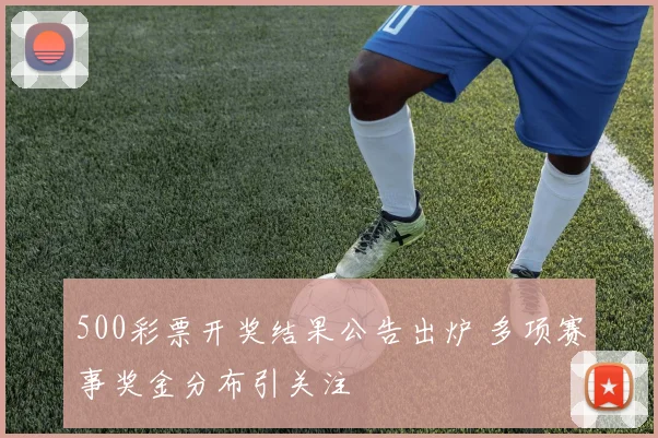 500彩票开奖结果公告出炉 多项赛事奖金分布引关注